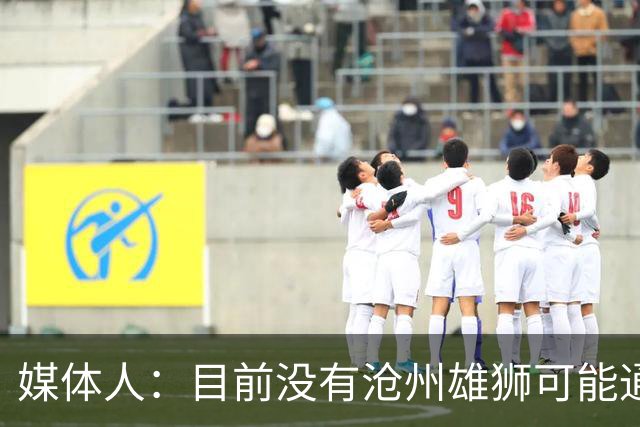 媒体人：目前没有沧州雄狮可能通过准入的消息
