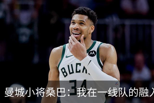 曼城小将桑巴：我在一线队的融入感觉很不错；感激父母的辛劳付出